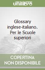 Glossary inglese-italiano. Per le Scuole superiori libro