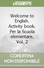 Welcome to English. Activity book. Per la Scuola elementare. Vol. 2 libro