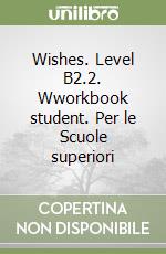 Wishes. Level B2.2. Wworkbook student. Per le Scuole superiori libro