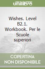 Wishes. Level B2.1. Workbook. Per le Scuole superiori libro