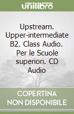 Upstream. Upper-intermediate B2. Class Audio. Per le Scuole superiori. CD Audio libro