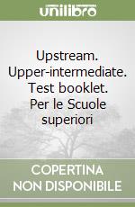 Upstream. Upper-intermediate. Test booklet. Per le Scuole superiori libro