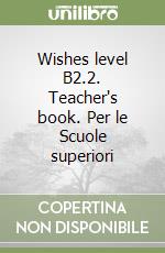 Wishes level B2.2. Teacher's book. Per le Scuole superiori libro