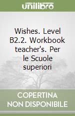 Wishes. Level B2.2. Workbook teacher's. Per le Scuole superiori libro