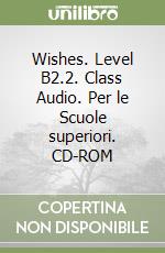 Wishes. Level B2.2. Class Audio. Per le Scuole superiori. CD-ROM libro