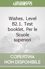 Wishes. Level B2.1. Test booklet. Per le Scuole superiori libro