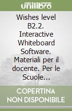 Wishes level B2.2. Interactive Whiteboard Software. Materiali per il docente. Per le Scuole superiori libro