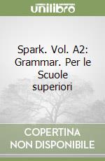 Spark. Vol. A2: Grammar. Per le Scuole superiori libro