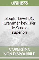 Spark. Level B1. Grammar key. Per le Scuole superiori libro