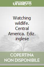Watching wildlife. Central America. Ediz. inglese libro
