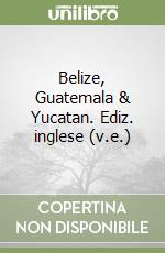 Belize, Guatemala & Yucatan. Ediz. inglese (v.e.)