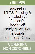 Succeed in IELTS. Reading & vocabulary. Student's book-Self study guide. Per le Scuole superiori. Con espansione online libro