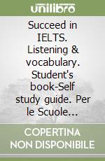 Succeed in IELTS. Listening & vocabulary. Student's book-Self study guide. Per le Scuole superiori. Con CD Audio formato MP3. Con espansione online libro