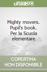 Mighty movers. Pupil's book. Per la Scuola elementare libro