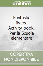 Fantastic flyers. Activity book. Per la Scuola elementare libro