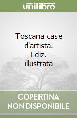Toscana case d'artista. Ediz. illustrata