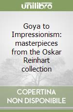 Goya to Impressionism: masterpieces from the Oskar Reinhart collection libro