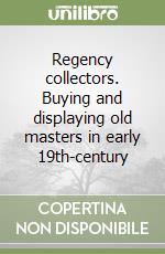 Regency collectors. Buying and displaying old masters in early 19th-century libro