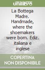 La Bottega Madre. Handmade, where the shoemakers were born. Ediz. italiana e inglese libro
