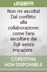 Non mi ascolta! Dal conflitto alla collaborazione: come farsi ascoltare dai figli senza impazzire 