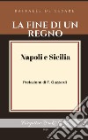 La fine di un regno. Vol. 1: Napoli e Sicilia libro di De Cesare Raffaele
