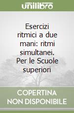 Esercizi ritmici a due mani: ritmi simultanei. Per le Scuole superiori libro