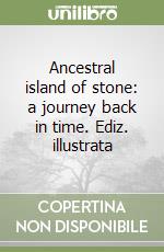 Ancestral island of stone: a journey back in time. Ediz. illustrata