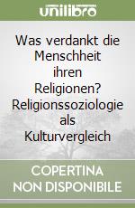 Was verdankt die Menschheit ihren Religionen? Religionssoziologie als Kulturvergleich