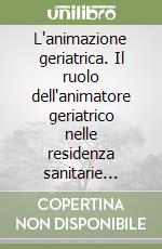 L'animazione geriatrica. Il ruolo dell'animatore geriatrico nelle residenza sanitarie assistenziali