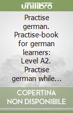 Practise german. Practise-book for german learners: Level A2. Practise german while reading libro