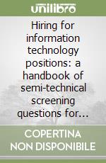 Hiring for information technology positions: a handbook of semi-technical screening questions for recruiters and HR professionals