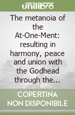 The metanoia of the At-One-Ment: resulting in harmony, peace and union with the Godhead through the purchased transfiguration into pure white light of Yeshua