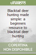 Blacktail deer hunting made simple: a beginners resource to blacktail deer hunting libro