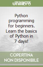 Python programming for beginners. Learn the basics of Python in 7 days! libro