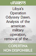 Libya's Operation Odyssey Dawn. Analysis of the american military operation, removal of the Gaddafi regime, NATO's Air War, command and control issues, and responsibility to protect (R2P) libro