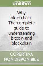 Why blockchain. The complete guide to understanding bitcoin and blockchain