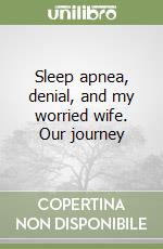 Sleep apnea, denial, and my worried wife. Our journey libro