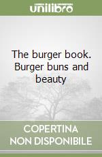 The burger book. Burger buns and beauty libro