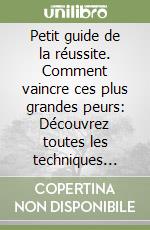 Petit guide de la réussite. Comment vaincre ces plus grandes peurs: Découvrez toutes les techniques pour affronter vos peurs et vivre la vie dont vous avez toujours rêvé libro