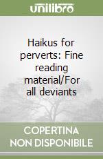 Haikus for perverts: Fine reading material/For all deviants
