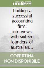 Building a successful accounting firm: interviews with sixteen founders of australian accounting firms