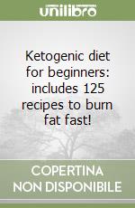 Ketogenic diet for beginners: includes 125 recipes to burn fat fast! libro