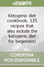 Ketogenic diet cookbook. 125 recipes that also include the ketogenic diet for beginners! libro