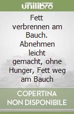 Fett verbrennen am Bauch. Abnehmen leicht gemacht, ohne Hunger, Fett weg am Bauch