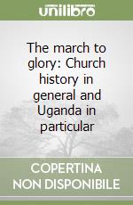The march to glory: Church history in general and Uganda in particular libro