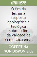 O fim da lei: uma resposta apologética e teológica sobre o fim da validade da lei mosaica em Cristo libro