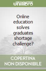 Online education solves graduates shortage challenge? libro