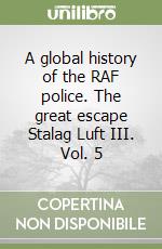 A global history of the RAF police. The great escape Stalag Luft III. Vol. 5