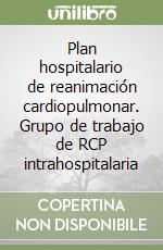 Plan hospitalario de reanimación cardiopulmonar. Grupo de trabajo de RCP intrahospitalaria libro