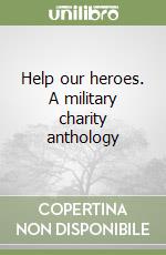 Help our heroes. A military charity anthology libro